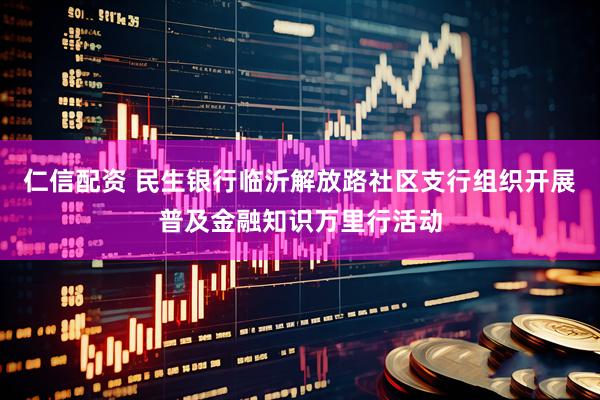 仁信配资 民生银行临沂解放路社区支行组织开展普及金融知识万里行活动