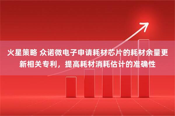 火星策略 众诺微电子申请耗材芯片的耗材余量更新相关专利，提高耗材消耗估计的准确性