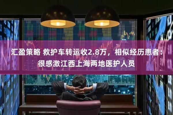 汇盈策略 救护车转运收2.8万，相似经历患者：很感激江西上海两地医护人员