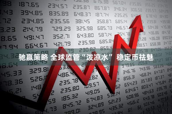 驰赢策略 全球监管“泼凉水” 稳定币祛魅