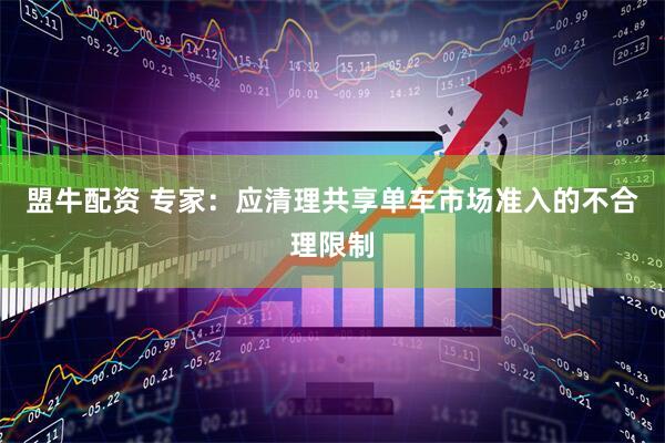 盟牛配资 专家：应清理共享单车市场准入的不合理限制