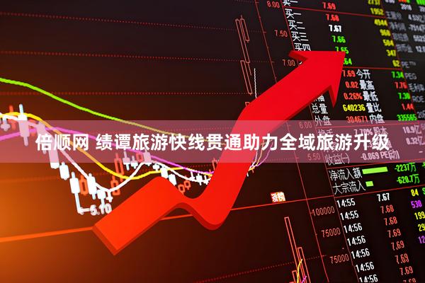 倍顺网 绩谭旅游快线贯通助力全域旅游升级