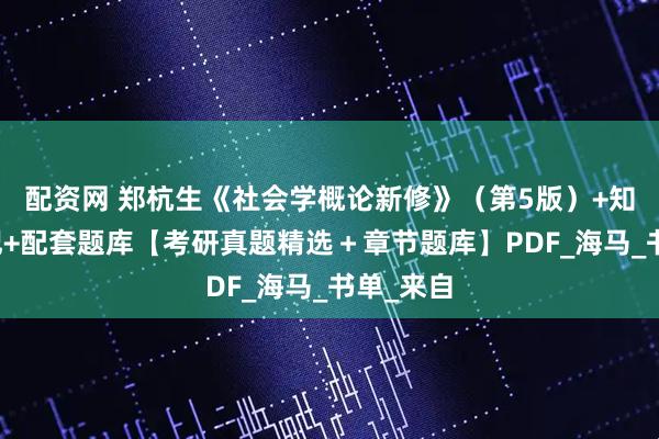 配资网 郑杭生《社会学概论新修》（第5版）+知识点笔记+配套题库【考研真题精选＋章节题库】PDF_海马_书单_来自