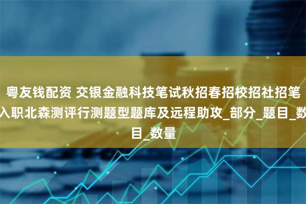 粤友钱配资 交银金融科技笔试秋招春招校招社招笔试入职北森测评行测题型题库及远程助攻_部分_题目_数量