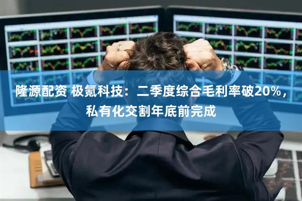 隆源配资 极氪科技：二季度综合毛利率破20%，私有化交割年底前完成