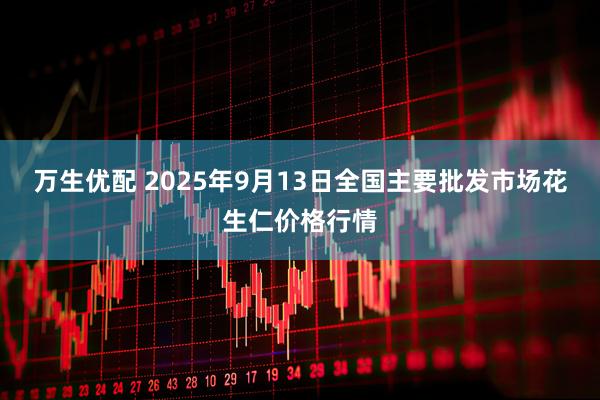 万生优配 2025年9月13日全国主要批发市场花生仁价格行情