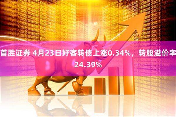 首胜证券 4月23日好客转债上涨0.34%，转股溢价率24.39%